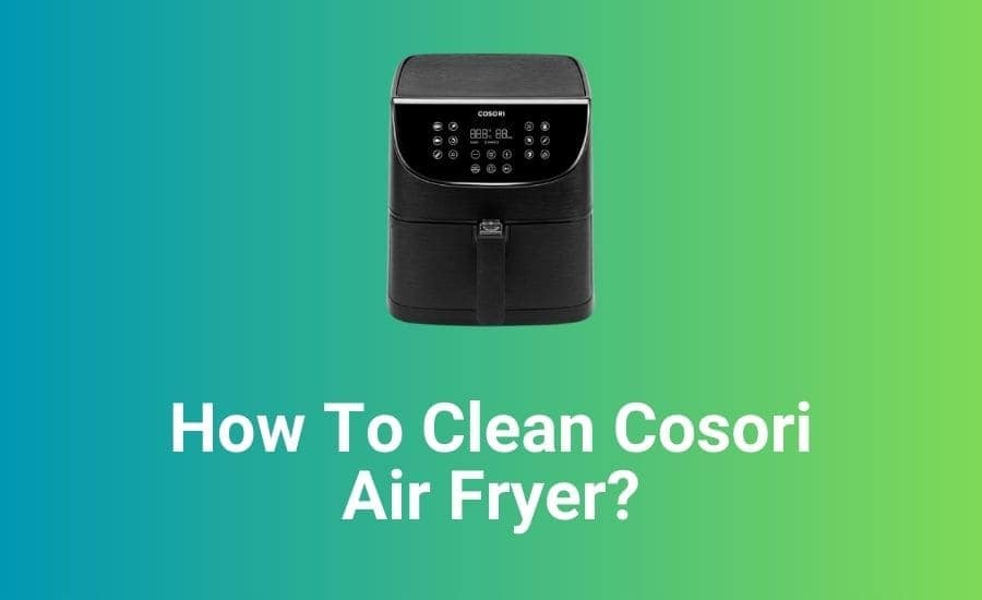 How To Clean Cosori Air Fryer? (For Perfect Results)