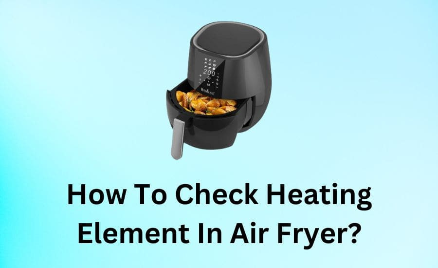 How To Check Heating Element In Air Fryer? (Essential Tips)