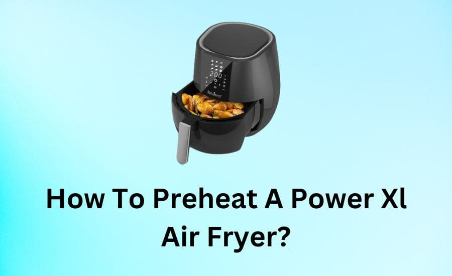 How To Preheat A Power Xl Air Fryer? ( Expert's Best Practices )