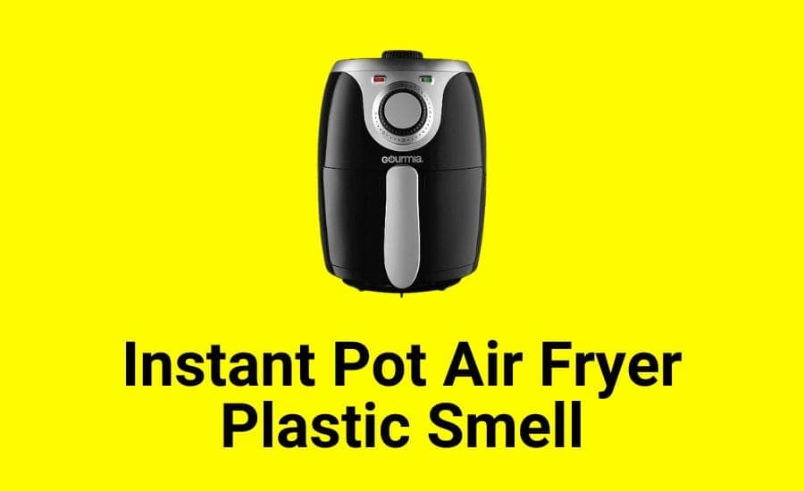 Instant Pot Air Fryer Plastic Smell (Safety Tips You Need)